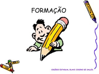 FORMAÇÃO

COLÉGIO ESTADUAL OLAVO JOSINO DE SALLES

 