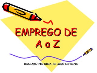 EMPREGO DE
AaZ
BASEADO NA OBRA DE MAX GEHRING

 