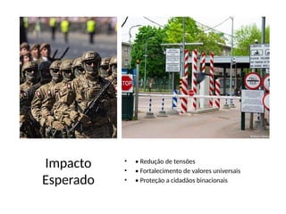 Impacto
Esperado
• • Redução de tensões
• • Fortalecimento de valores universais
• • Proteção a cidadãos binacionais
 
