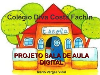 Colégio Diva Costa Fachin




  PROJETO SALA DE AULA
        DIGITAL
        Mario Vargas Vidal
 