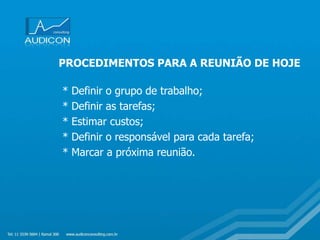 PROCEDIMENTOS PARA A REUNIÃO DE HOJE
* Definir o grupo de trabalho;
* Definir as tarefas;
* Estimar custos;
* Definir o responsável para cada tarefa;
* Marcar a próxima reunião.
 