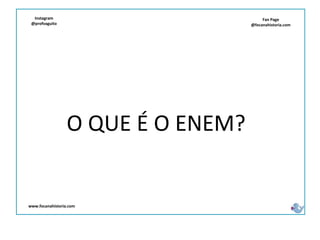 Fan Page
@focanahistoria.com
www.focanahistoria.com
Instagram
@profvaguito
O QUE É O ENEM?
 