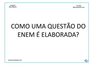 Fan Page
@focanahistoria.com
www.focanahistoria.com
Instagram
@profvaguito
COMO UMA QUESTÃO DO
ENEM É ELABORADA?
 