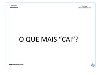 Fan Page
@focanahistoria.com
www.focanahistoria.com
Instagram
@profvaguito
O QUE MAIS “CAI”?
 