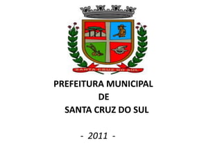 PREFEITURA MUNICIPAL
         DE
  SANTA CRUZ DO SUL

     - 2011 -
 