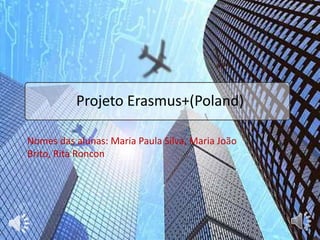 Projeto Erasmus+(Poland)
Nomes das alunas: Maria Paula Silva, Maria João
Brito, Rita Roncon
 