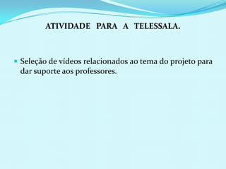 ATIVIDADE   PARA   A   TELESSALA.Seleção de vídeos relacionados ao tema do projeto para dar suporte aos professores.