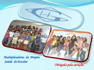 Multiplicadores  do  Projeto  Saúde  do EscolarObrigada pela atenção.