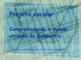 Projeto escolar : Compreendendo o mundo através da Geometria Atividades propostas para alunos dos 7º do ensino fundamental   