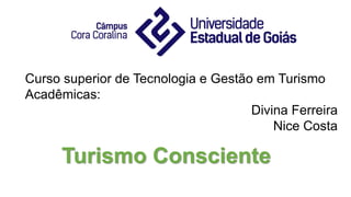 Curso superior de Tecnologia e Gestão em Turismo
Acadêmicas:
Divina Ferreira
Nice Costa
Turismo Consciente
 