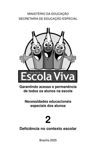 MINISTÉRIO DA EDUCAÇÃO
SECRETARIA DE EDUCAÇÃO ESPECIAL




Garantindo acesso e permanência
  de todos os alunos na escola

   Necessidades educacionais
      especiais dos alunos



              2
Deficiência no contexto escolar

          Brasília 2005
 