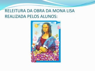 RELEITURA DA OBRA DA MONA LISA
REALIZADA PELOS ALUNOS:
 
