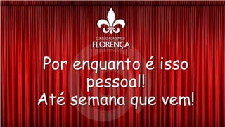 Por enquanto é isso
pessoal!
Até semana que vem!
 