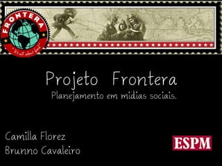 Projeto Frontera
         Planejamento em midias sociais.



Camilla Florez
Brunno Cavaleiro
 