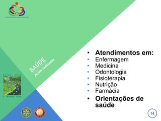 • Atendimentos em:
•   Enfermagem
•   Medicina
•   Odontologia
•   Fisioterapia
•   Nutrição
•   Farmácia
• Orientações de
  saúde
                   14
 