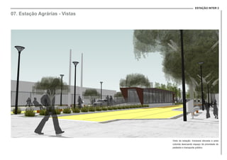 ESTAÇÃO INTER 2
07. Estação Agrárias - Vistas
Vista da estação, travessia elevada e pista
colorida dearcando espaço de prioridade do
pedestre e transporte público
 