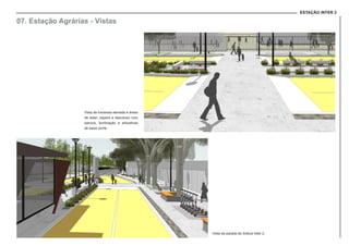 ESTAÇÃO INTER 2
07. Estação Agrárias - Vistas
Vista da travessia elevada e áreas
de estar, espera e descanso com
bancos, iluminação e arbustivas
de baixo porte.
Vista da parada do ônibus Inter 2.
 