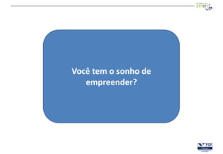 Você tem o sonho de
   empreender?
 