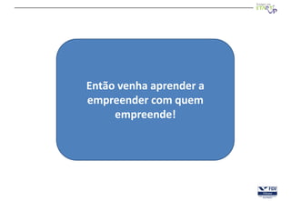 Então venha aprender a
empreender com quem
     empreende!
 