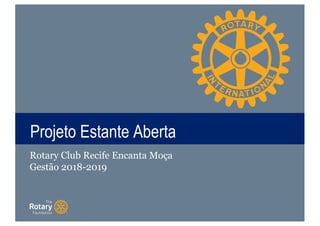TITLEProjeto Estante Aberta
Rotary Club Recife Encanta Moça
Gestão 2018-2019
 