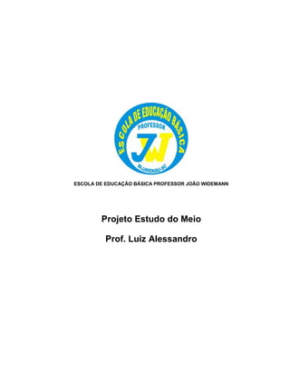 ESCOLA DE EDUCAÇÃO BÁSICA PROFESSOR JOÃO WIDEMANN
Projeto Estudo do Meio
Prof. Luiz Alessandro
 