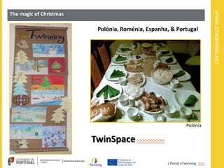 WWW.ETWINNING.NET
The magic of Christmas

                          Polónia, Roménia, Espanha, & Portugal




                                                              Polónia


                         TwinSpace >>>>>>>>>>

                                                   | Portal eTwinning >>>
 