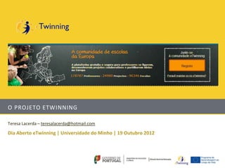 O PROJETO ETWINNING

Teresa Lacerda – teresalacerda@hotmail.com

Dia Aberto eTwinning | Universidade do Minho | 19 Outubro 2012
 