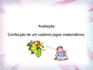 Avaliação

Confecção de um caderno jogos matemáticos.
 