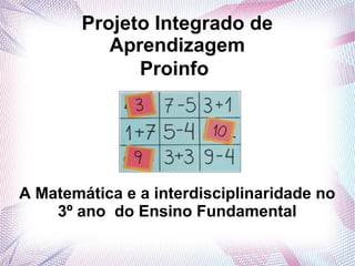 Projeto Integrado de
           Aprendizagem
              Proinfo




A Matemática e a interdisciplinaridade no
    3º ano do Ensino Fundamental
 