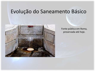Evolução do Saneamento BásicoFonte pública em Roma, preservada até hoje.