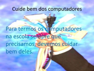 Cuide bem dos computadores


Para termos os computadores
na escola sempre que
precisamos, devemos cuidar
bem deles.
 