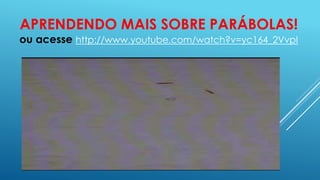 APRENDENDO MAIS SOBRE PARÁBOLAS!

ou acesse http://www.youtube.com/watch?v=yc164_2VvpI

 