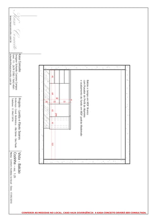 CONFERIR AS MEDIDAS NO LOCAL. CASO HAJA DIVERGÊNCIA A KASA CONCEITO DEVERÁ SER CONSULTADA.
                                                  Balcão e tampo em MDF Branco
                                                  com Puxador de Perfil de Alumínio
                                                  e acabamento do fundo em MDF padrão Madeirado




                                                                   4
                                                                       33
                                                                  90
                                                                                  299




                                                                       33
                                             45              69              43           41                  101




                                                                       20
                          Kasa Conceito                           Projeto - Lenita e Flavio Soares                     Vista - Balcão
                          Designer Schaelle Caetano Campos
                          Fone: 11 - 2679 3780 / 7642 4061
                                                                  Endereço: Cond. Bothânica - Vila Sônia - São Paulo
                                                                                                                       Cozinha - esc. 1:25
                                                                  Telefone: 11 9947 5974
www.kasaconceito.com.br   schaelle@kasaconceito.com.br                                                                 Nota: Conferir medidas no local - Data: 17/05/2010
 