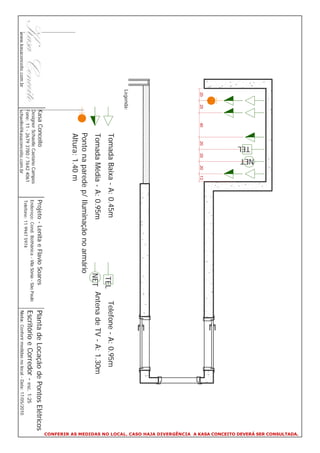 CONFERIR AS MEDIDAS NO LOCAL. CASO HAJA DIVERGÊNCIA A KASA CONCEITO DEVERÁ SER CONSULTADA.
                                                          NET
                                                    TEL




                           20   20        40      20   20    20   13
                          Legenda:
                                               Tomada Baixa - A: 0.45m                  TEL  Telefone - A: 0.95m
                                               Tomada Média - A: 0.95m                 NET Antena de TV - A: 1.30m
                                               Ponto na parede p/ Iluminação no armário
                                               Altura: 1.40 m
                                     Kasa Conceito                      Projeto - Lenita e Flavio Soares                     Planta de Locação de Pontos Elétricos
                                     Designer Schaelle Caetano Campos   Endereço: Cond. Bothânica - Vila Sônia - São Paulo
                                     Fone: 11 - 2679 3780 / 7642 4061   Telefone: 11 9947 5974
                                                                                                                             Escritório e Corredor - esc. 1:25
www.kasaconceito.com.br              schaelle@kasaconceito.com.br                                                            Nota: Conferir medidas no local - Data: 17/05/2010
 
