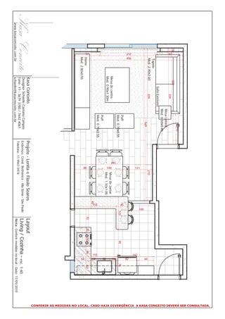 CONFERIR AS MEDIDAS NO LOCAL. CASO HAJA DIVERGÊNCIA A KASA CONCEITO DEVERÁ SER CONSULTADA.
                                                                            115
               15                         229
                                                     359
                    97




                                                                 Mesa Lateral
                                                                 Med. 0.50x0.40
                                                Sofá Existente
                         Tapete
                         Med. 2.40x2.60              359                                                       210
                                                                         569




                                                                                                                                                                              60
                                                                                                                                        100
                                                                                                         111




                                                                                                                                                                        142
                    212
                    406




                                                                                                                                                                              82
                                                                    Puff




                                                                                                                                  45
                                                                                                                                          123                  95                  75
                                                                    Med. 0.70x0.55




                                                                                                   291




                                                                                                                                                                              16
                                    Mesa de centro                                                              Mesa de Jantar




                                                                                                         100
                                    Med. 0.90x1.30m                                                             Med. 1.50x1.00




                                                                                                                                                                              55
                                                                    Puff
                                                                    Med. 0.70x0.55




                                                                                                                                  155




                                                                                                                                                                        155
                                                                                                                                                                        22
                                                                                                                                 45
                                                                                                                                                70     20     50      46            62
                    97




                         Home




                                                                                                         80




                                                                                                                                                                              62
                         Med. 2.80x0.55
                                     Kasa Conceito                                   Projeto - Lenita e Flavio Soares                            Layout
                                     Designer Schaelle Caetano Campos
                                     Fone: 11 - 3679 3780 / 7642 4061
                                                                                     Endereço: Cond. Bothânica - Vila Sônia - São Paulo          Living / Cozinha - esc. 1:40
                                                                                     Telefone: 11 9947 5974
www.kasaconceito.com.br              schaelle@kasaconceito.com.br                                                                                Nota: Conferir medidas no local - Data: 17/05/2010
 