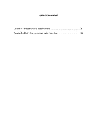 11



                                   LISTA DE QUADROS




Quadro 1 – Da aceitação à obsolescência .......................................................31

Quadro 2 – Efeito desguamento e efeito borbulha ...........................................36
 