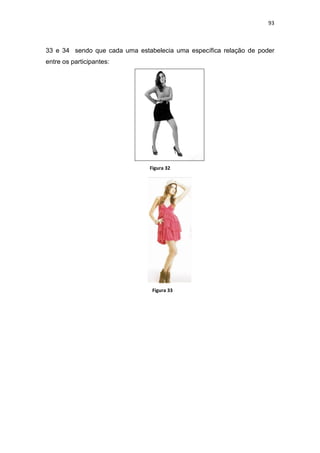 93



33 e 34 sendo que cada uma estabelecia uma específica relação de poder
entre os participantes:




                               Figura 32




                                Figura 33
 