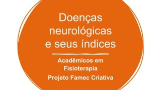 Doenças
neurológicas
e seus índices
Acadêmicos em
Fisioterapia
Projeto Famec Criativa
 
