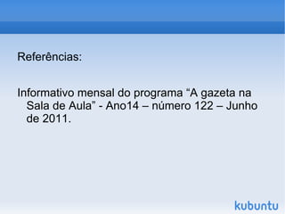 Referências: Informativo mensal do programa “A gazeta na Sala de Aula” - Ano14 – número 122 – Junho de 2011. 