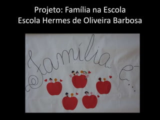 Projeto: Família na Escola
Escola Hermes de Oliveira Barbosa
 