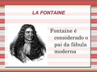LA FONTAINE Fontaine é considerado o pai da fábula moderna 