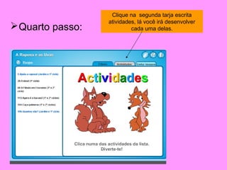 Clique na segunda tarja escrita
                  atividades, lá você irá desenvolver
 Quarto passo:            cada uma delas.
 