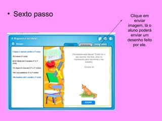 • Sexto passo     Clique em
                    enviar
                imagem, lá o
                aluno poderá
                  enviar um
                desenho feito
                   por ele.
 