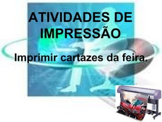 ATIVIDADES DE IMPRESSÃO Imprimir cartazes da feira. 