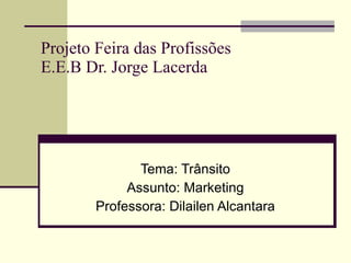 Projeto Feira das Profissões E.E.B Dr. Jorge Lacerda Tema: Trânsito Assunto: Marketing Professora: Dilailen Alcantara 