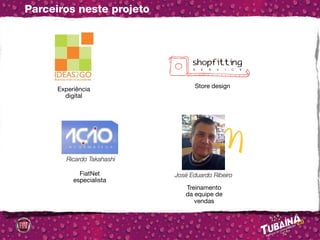 Parceiros neste projeto




                                   Store design
      Experiência
        digital




         Ricardo Takahashi

             FiatNet         José Eduardo Ribeiro
           especialista
                                Treinamento
                                da equipe de
                                   vendas
 