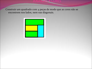 JOGODAS 4 CORES

Construir um quadrado com 4 peças de modo que as cores não se
  encontrem nos lados, nem nas diagonais.
 