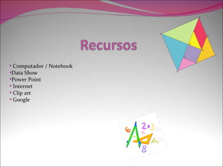 • Computador / Notebook
•Data Show
•Power Point
• Internet
• Clip art
• Google
 