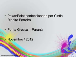 • PowerPoint confeccionado por Cintia
  Ribeiro Ferreira

• Ponta Grossa – Paraná

• Novembro / 2012
 