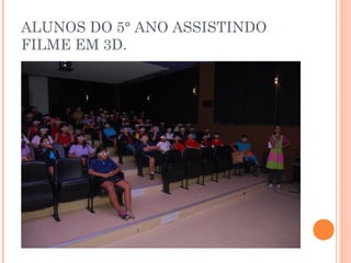 ALUNOS DO 5° ANO ASSISTINDO
FILME EM 3D.
 